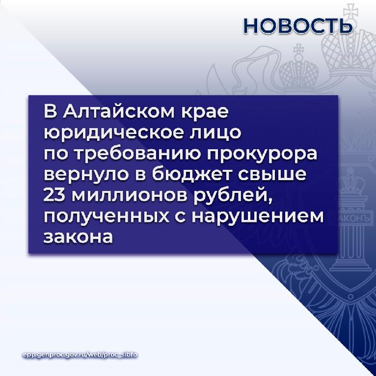 В Алтайском крае юридическое лицо по требованию прокурора вернуло в бюджет свыше 23 миллионов рублей, полученных с нарушением закона.