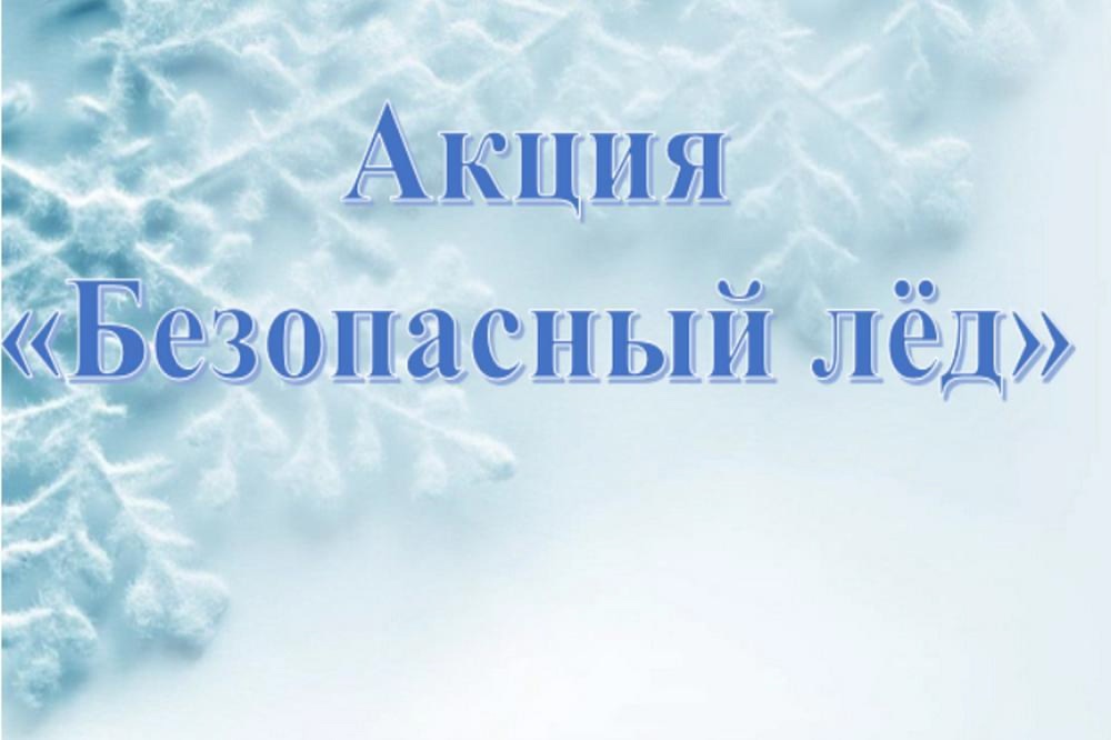 С 24 марта стартует последний этап  акции «Безопасный лед».